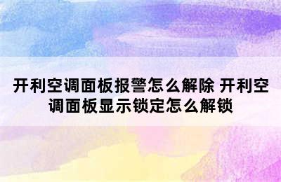 开利空调面板报警怎么解除 开利空调面板显示锁定怎么解锁